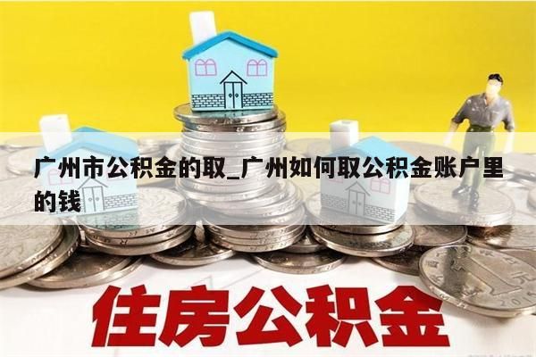 广州市公积金的取_广州如何取公积金账户里的钱